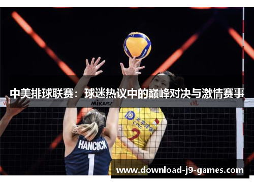 中美排球联赛:球迷热议中的巅峰对决与激情赛事 中美排球联赛:球迷热议中的巅峰对决与激情赛事