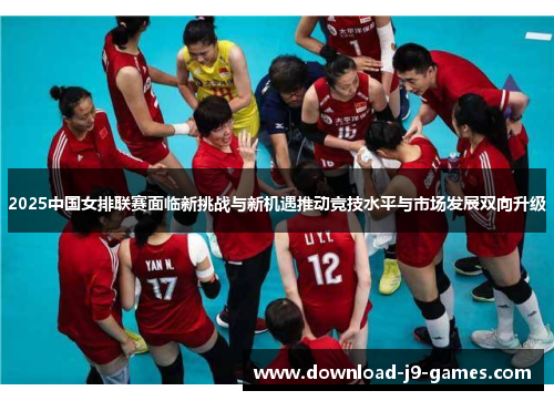 2025中国女排联赛面临新挑战与新机遇推动竞技水平与市场发展双向升级 2025中国女排联赛面临新挑战与新机遇推动竞技水平与市场发展双向升级