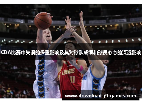 CBA比赛中失误的多重影响及其对球队成绩和球员心态的深远影响