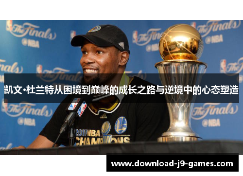 凯文·杜兰特从困境到巅峰的成长之路与逆境中的心态塑造