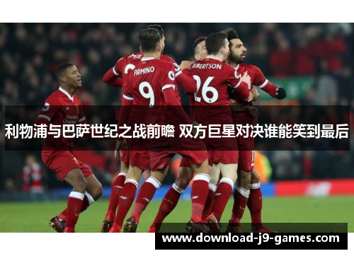 利物浦与巴萨世纪之战前瞻 双方巨星对决谁能笑到最后