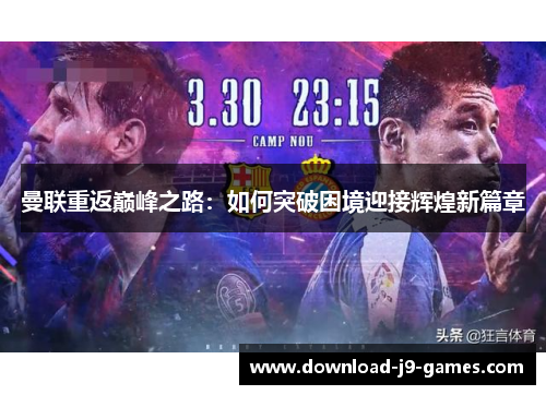曼联重返巅峰之路:如何突破困境迎接辉煌新篇章 曼联重返巅峰之路:如何突破困境迎接辉煌新篇章