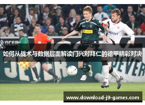 如何从战术与数据层面解读门兴对拜仁的德甲精彩对决 如何从战术与数据层面解读门兴对拜仁的德甲精彩对决