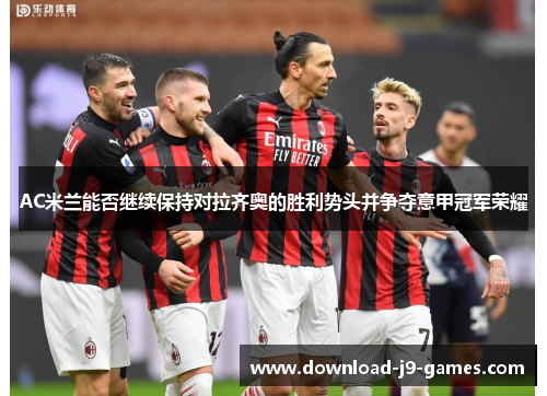 AC米兰能否继续保持对拉齐奥的胜利势头并争夺意甲冠军荣耀 AC米兰能否继续保持对拉齐奥的胜利势头并争夺意甲冠军荣耀