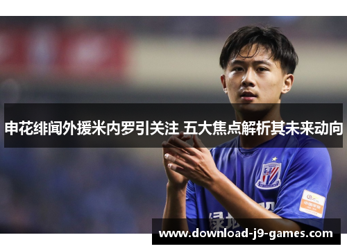 申花绯闻外援米内罗引关注 五大焦点解析其未来动向 申花绯闻外援米内罗引关注 五大焦点解析其未来动向