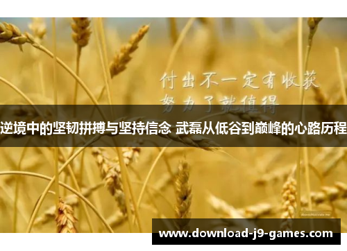 逆境中的坚韧拼搏与坚持信念 武磊从低谷到巅峰的心路历程 逆境中的坚韧拼搏与坚持信念 武磊从低谷到巅峰的心路历程