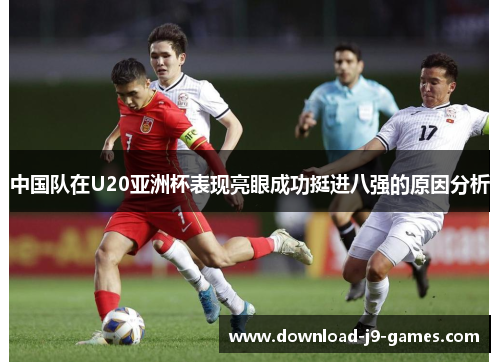 中国队在U20亚洲杯表现亮眼成功挺进八强的原因分析 中国队在U20亚洲杯表现亮眼成功挺进八强的原因分析