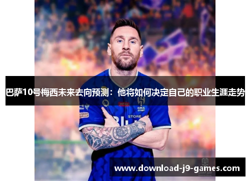 巴萨10号梅西未来去向预测:他将如何决定自己的职业生涯走势 巴萨10号梅西未来去向预测:他将如何决定自己的职业生涯走势