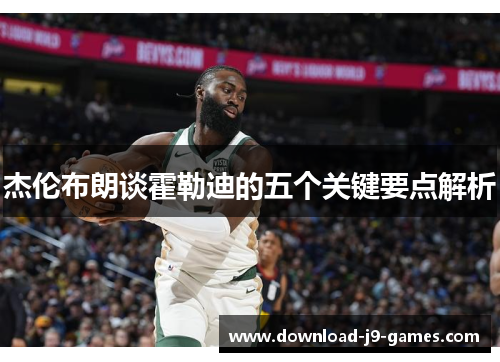 杰伦布朗谈霍勒迪的五个关键要点解析 杰伦布朗谈霍勒迪的五个关键要点解析