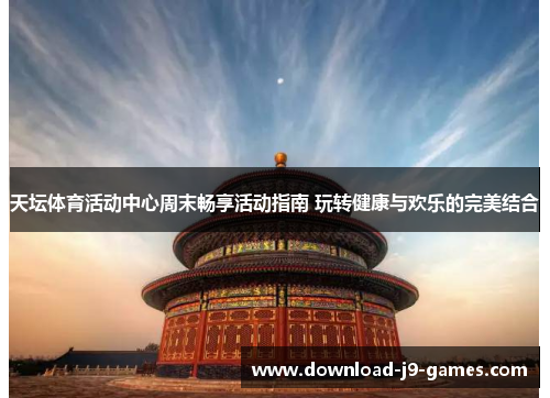 天坛体育活动中心周末畅享活动指南 玩转健康与欢乐的完美结合 天坛体育活动中心周末畅享活动指南 玩转健康与欢乐的完美结合