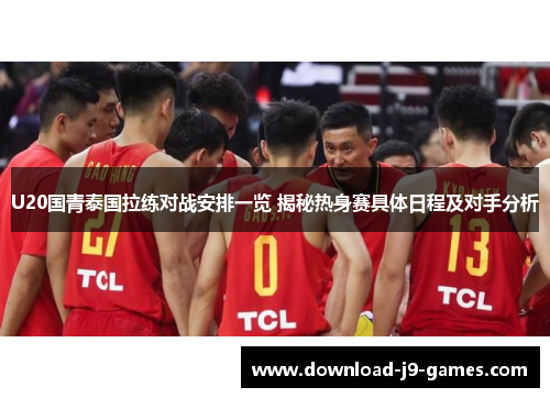 U20国青泰国拉练对战安排一览 揭秘热身赛具体日程及对手分析 U20国青泰国拉练对战安排一览 揭秘热身赛具体日程及对手分析