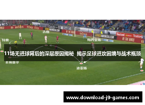 11场无进球背后的深层原因揭秘 揭示足球进攻困境与战术瓶颈 11场无进球背后的深层原因揭秘 揭示足球进攻困境与战术瓶颈