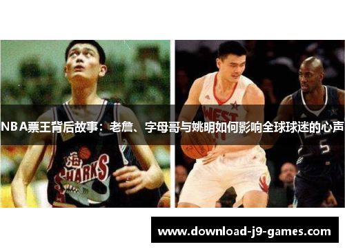 NBA票王背后故事:老詹、字母哥与姚明如何影响全球球迷的心声 NBA票王背后故事:老詹、字母哥与姚明如何影响全球球迷的心声
