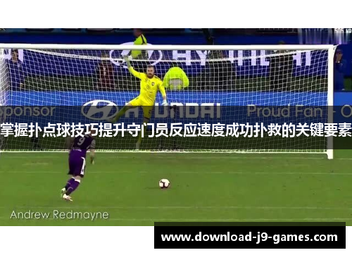 掌握扑点球技巧提升守门员反应速度成功扑救的关键要素 掌握扑点球技巧提升守门员反应速度成功扑救的关键要素