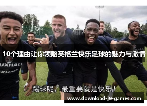 10个理由让你领略英格兰快乐足球的魅力与激情 10个理由让你领略英格兰快乐足球的魅力与激情