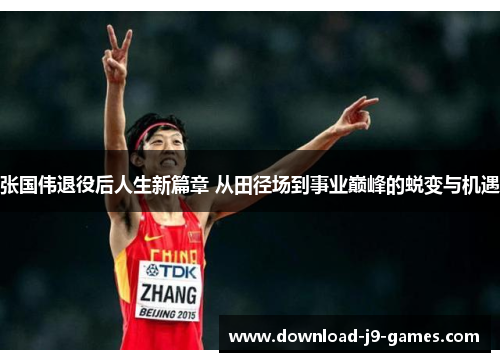 张国伟退役后人生新篇章 从田径场到事业巅峰的蜕变与机遇 张国伟退役后人生新篇章 从田径场到事业巅峰的蜕变与机遇