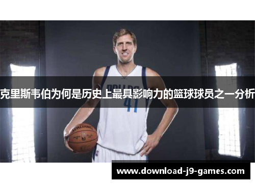 克里斯韦伯为何是历史上最具影响力的篮球球员之一分析 克里斯韦伯为何是历史上最具影响力的篮球球员之一分析