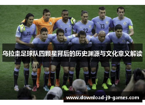 乌拉圭足球队四颗星背后的历史渊源与文化意义解读 乌拉圭足球队四颗星背后的历史渊源与文化意义解读
