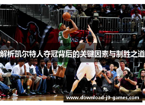 解析凯尔特人夺冠背后的关键因素与制胜之道