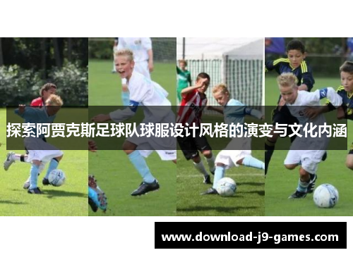 探索阿贾克斯足球队球服设计风格的演变与文化内涵