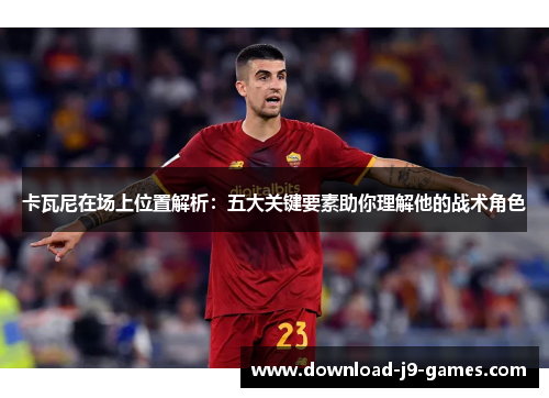 卡瓦尼在场上位置解析：五大关键要素助你理解他的战术角色