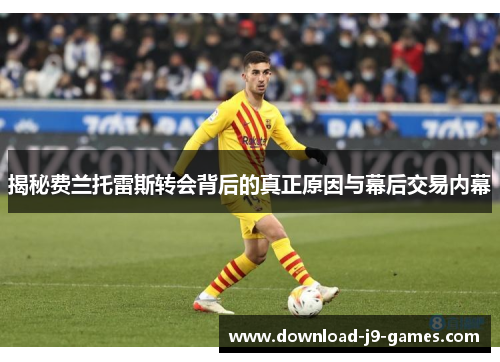 揭秘费兰托雷斯转会背后的真正原因与幕后交易内幕