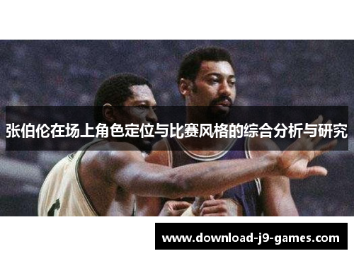 张伯伦在场上角色定位与比赛风格的综合分析与研究 张伯伦在场上角色定位与比赛风格的综合分析与研究