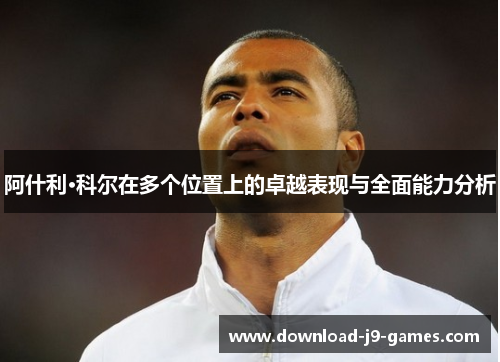 阿什利·科尔在多个位置上的卓越表现与全面能力分析