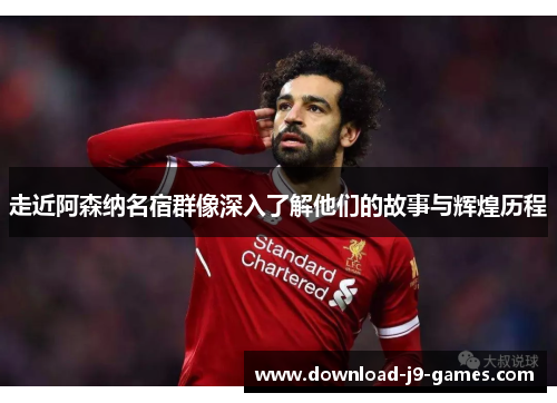 走近阿森纳名宿群像深入了解他们的故事与辉煌历程