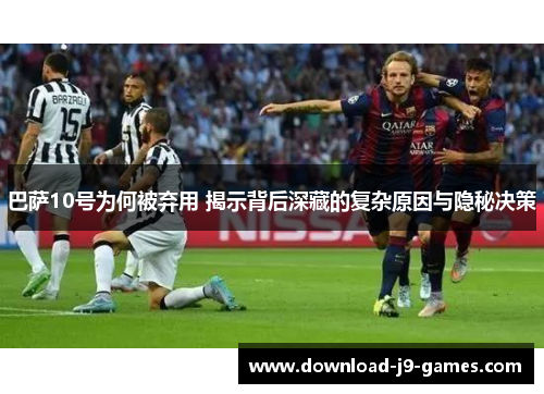 巴萨10号为何被弃用 揭示背后深藏的复杂原因与隐秘决策