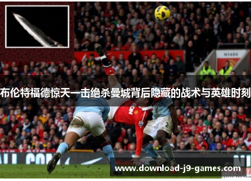 布伦特福德惊天一击绝杀曼城背后隐藏的战术与英雄时刻