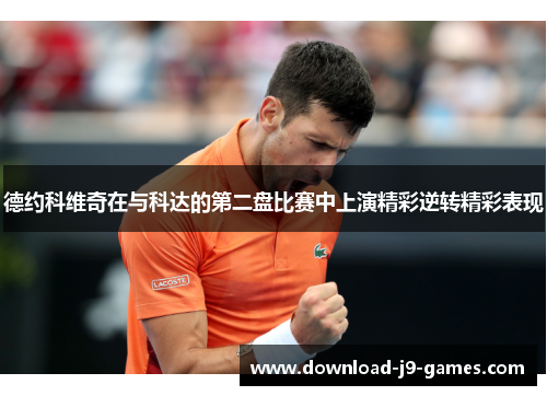 德约科维奇在与科达的第二盘比赛中上演精彩逆转精彩表现