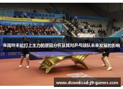 朱雨玲未能打上主力的原因分析及其对乒乓球队未来发展的影响