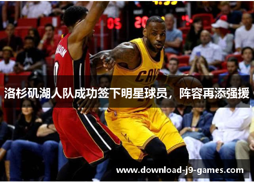 洛杉矶湖人队成功签下明星球员,阵容再添强援 洛杉矶湖人队成功签下明星球员,阵容再添强援