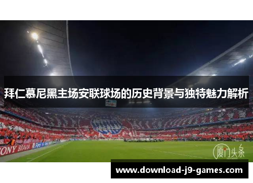 拜仁慕尼黑主场安联球场的历史背景与独特魅力解析