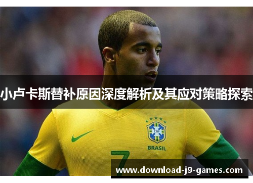 小卢卡斯替补原因深度解析及其应对策略探索 小卢卡斯替补原因深度解析及其应对策略探索