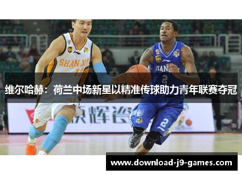 维尔哈赫:荷兰中场新星以精准传球助力青年联赛夺冠 维尔哈赫:荷兰中场新星以精准传球助力青年联赛夺冠