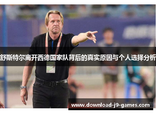 舒斯特尔离开西德国家队背后的真实原因与个人选择分析