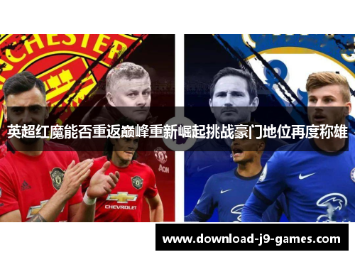 英超红魔能否重返巅峰重新崛起挑战豪门地位再度称雄 英超红魔能否重返巅峰重新崛起挑战豪门地位再度称雄