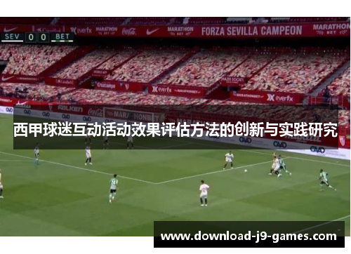 西甲球迷互动活动效果评估方法的创新与实践研究 西甲球迷互动活动效果评估方法的创新与实践研究