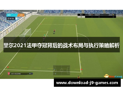 里尔2021法甲夺冠背后的战术布局与执行策略解析 里尔2021法甲夺冠背后的战术布局与执行策略解析