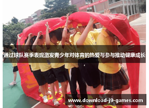 通过球队赛季表现激发青少年对体育的热爱与参与推动健康成长