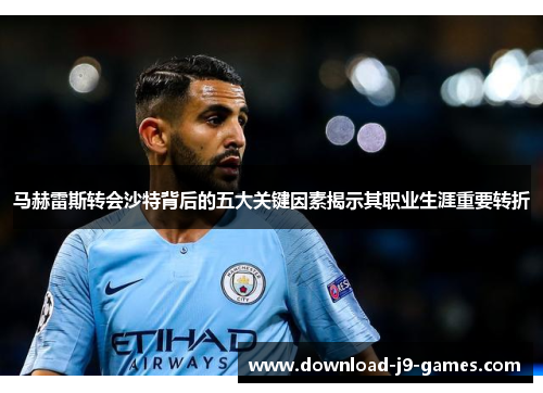 马赫雷斯转会沙特背后的五大关键因素揭示其职业生涯重要转折 马赫雷斯转会沙特背后的五大关键因素揭示其职业生涯重要转折
