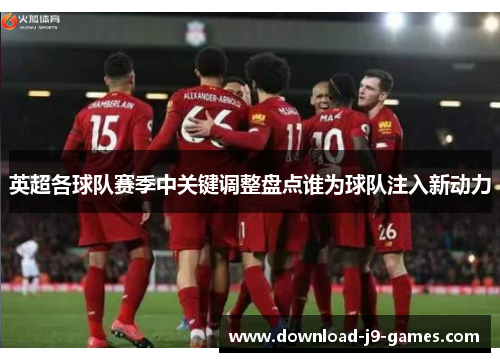 英超各球队赛季中关键调整盘点谁为球队注入新动力 英超各球队赛季中关键调整盘点谁为球队注入新动力
