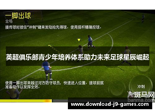 英超俱乐部青少年培养体系助力未来足球星辰崛起 英超俱乐部青少年培养体系助力未来足球星辰崛起