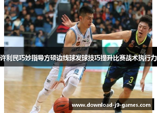许利民巧妙指导方硕边线球发球技巧提升比赛战术执行力 许利民巧妙指导方硕边线球发球技巧提升比赛战术执行力