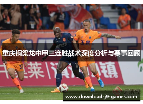 重庆铜梁龙中甲三连胜战术深度分析与赛事回顾 重庆铜梁龙中甲三连胜战术深度分析与赛事回顾
