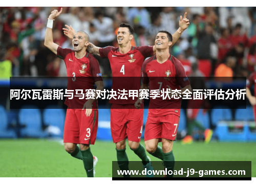 阿尔瓦雷斯与马赛对决法甲赛季状态全面评估分析