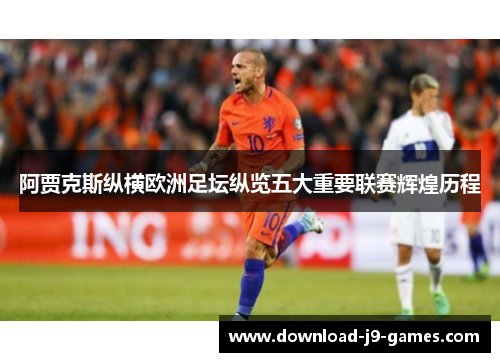 阿贾克斯纵横欧洲足坛纵览五大重要联赛辉煌历程 阿贾克斯纵横欧洲足坛纵览五大重要联赛辉煌历程