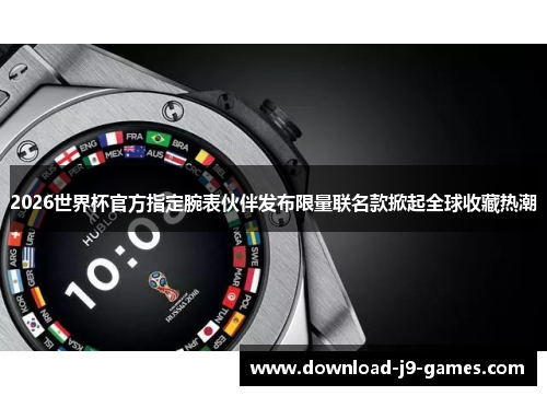 2026世界杯官方指定腕表伙伴发布限量联名款掀起全球收藏热潮 2026世界杯官方指定腕表伙伴发布限量联名款掀起全球收藏热潮